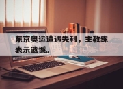 IMsports-东京奥运遭遇失利，主教练表示遗憾。