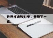 IM体育-世界杯击败对手，晋级下一轮。