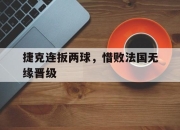 IMsports-捷克连扳两球，惜败法国无缘晋级